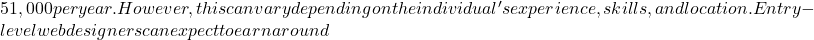 51,000 per year. However, this can vary depending on the individual's experience, skills, and location. Entry-level web designers can expect to earn around