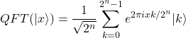 \[QFT(|x\rangle) = \frac{1}{\sqrt{2^n}} \sum_{k=0}^{2^n-1} e^{2\pi i xk / 2^n} |k\rangle\]