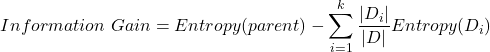 \[Information \ Gain = Entropy(parent) - \sum_{i=1}^{k} \frac{|D_i|}{|D|} Entropy(D_i)\]